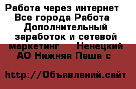 Работа через интернет - Все города Работа » Дополнительный заработок и сетевой маркетинг   . Ненецкий АО,Нижняя Пеша с.
